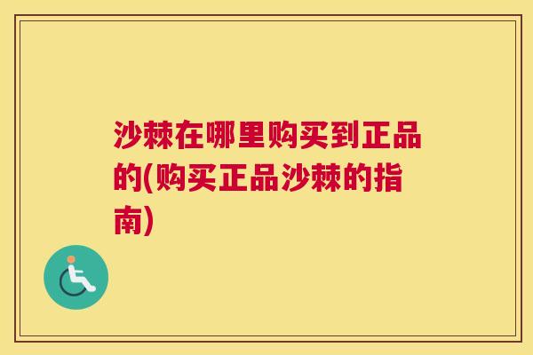 沙棘在哪里购买到正品的(购买正品沙棘的指南)