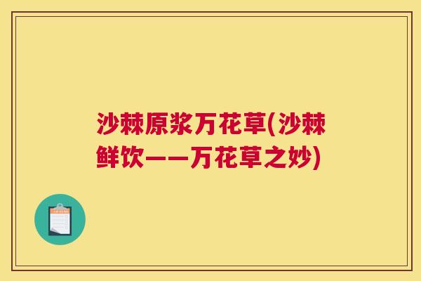 沙棘原浆万花草(沙棘鲜饮——万花草之妙)