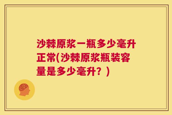 沙棘原浆一瓶多少毫升正常(沙棘原浆瓶装容量是多少毫升？)