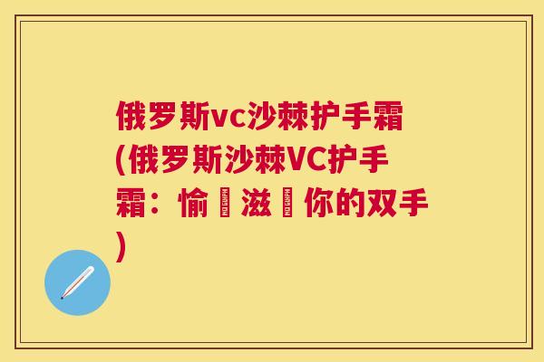 俄罗斯vc沙棘护手霜(俄罗斯沙棘VC护手霜：愉悅滋潤你的双手)