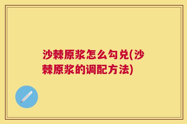沙棘原浆怎么勾兑(沙棘原浆的调配方法)