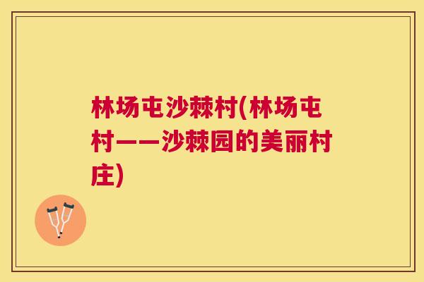林场屯沙棘村(林场屯村——沙棘园的美丽村庄)