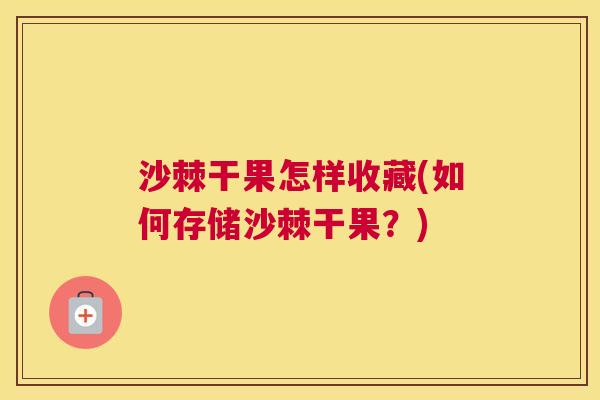 沙棘干果怎样收藏(如何存储沙棘干果？)