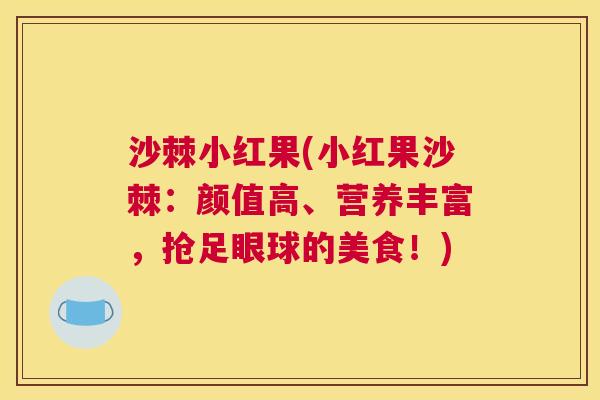 沙棘小红果(小红果沙棘：颜值高、营养丰富，抢足眼球的美食！)