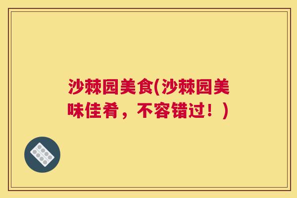 沙棘园美食(沙棘园美味佳肴，不容错过！)