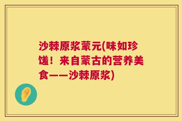 沙棘原浆蒙元(味如珍馐！来自蒙古的营养美食——沙棘原浆)