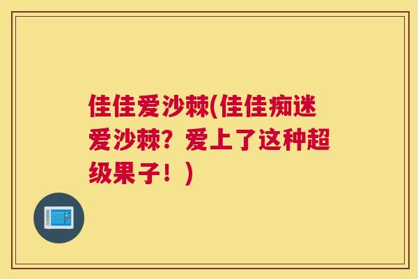 佳佳爱沙棘(佳佳痴迷爱沙棘？爱上了这种超级果子！)