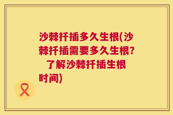 沙棘扦插多久生根(沙棘扦插需要多久生根？  了解沙棘扦插生根时间)