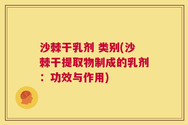 沙棘干乳剂 类别(沙棘干提取物制成的乳剂：功效与作用)