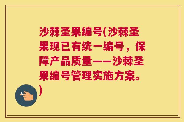 沙棘圣果编号(沙棘圣果现已有统一编号，保障产品质量——沙棘圣果编号管理实施方案。)