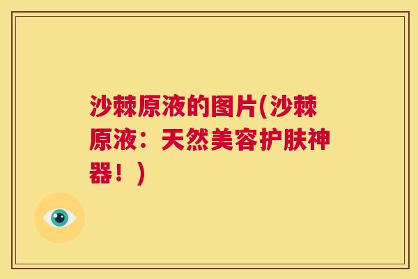 沙棘原液的图片(沙棘原液：天然美容护肤神器！)