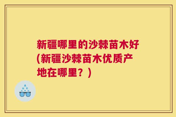 新疆哪里的沙棘苗木好(新疆沙棘苗木优质产地在哪里？)