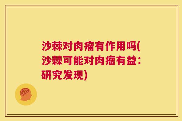 沙棘对肉瘤有作用吗(沙棘可能对肉瘤有益：研究发现)