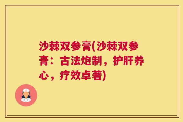 沙棘双参膏(沙棘双参膏:古法炮制,养心,疗效卓著) 沙棘双参膏(沙棘双参膏:古法炮制,养心,疗效卓著)