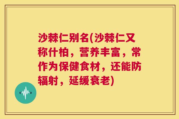 沙棘仁别名(沙棘仁又称什柏，营养丰富，常作为保健食材，还能防辐射，延缓衰老)