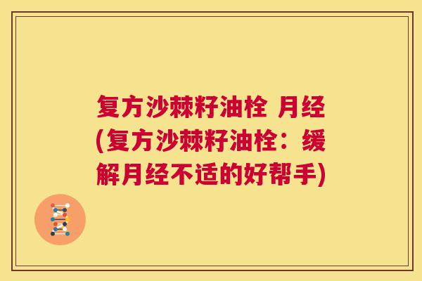 复方沙棘籽油栓 月经(复方沙棘籽油栓：缓解月经不适的好帮手)