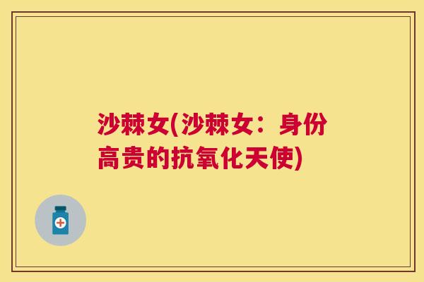 沙棘女(沙棘女：身份高贵的抗氧化天使)