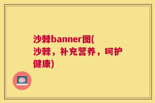 沙棘banner图(沙棘，补充营养，呵护健康)