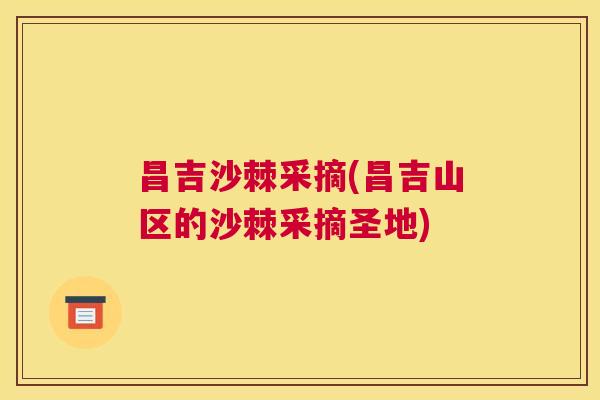 昌吉沙棘采摘(昌吉山区的沙棘采摘圣地)