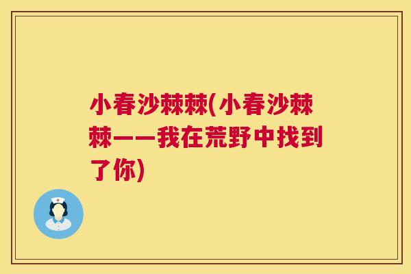 小春沙棘棘(小春沙棘棘——我在荒野中找到了你)