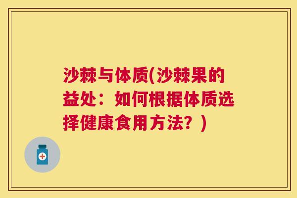 沙棘与体质(沙棘果的益处：如何根据体质选择健康食用方法？)