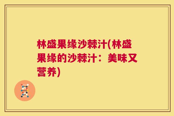 林盛果缘沙棘汁(林盛果缘的沙棘汁：美味又营养)