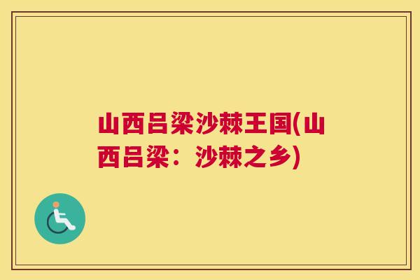 山西吕梁沙棘王国(山西吕梁：沙棘之乡)