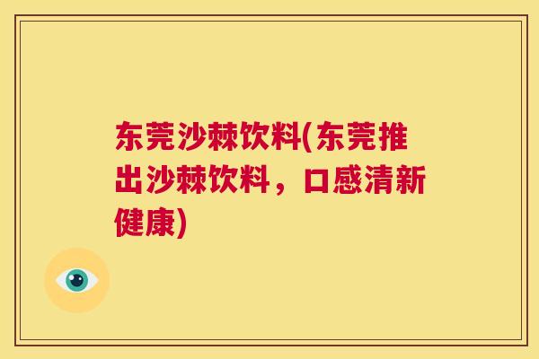 东莞沙棘饮料(东莞推出沙棘饮料，口感清新健康)