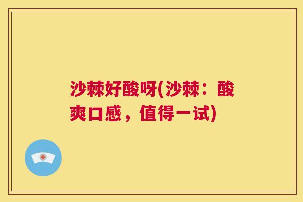沙棘好酸呀(沙棘：酸爽口感，值得一试)