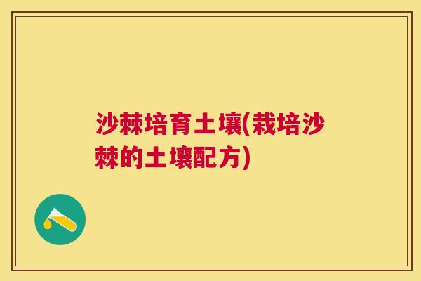 沙棘培育土壤(栽培沙棘的土壤配方)
