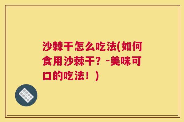 沙棘干怎么吃法(如何食用沙棘干？-美味可口的吃法！)