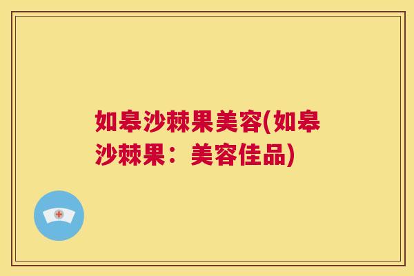 如皋沙棘果美容(如皋沙棘果：美容佳品)