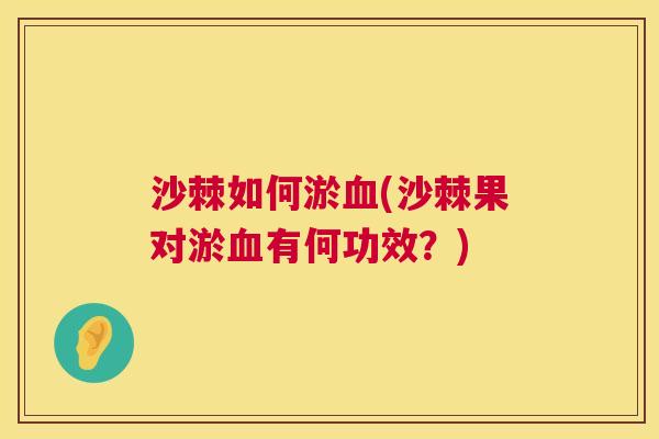 沙棘如何淤血(沙棘果对淤血有何功效？)