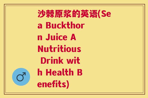 沙棘原浆的英语(Sea Buckthorn Juice A Nutritious Drink with Health Benefits)