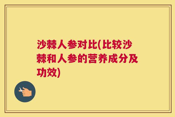 沙棘人参对比(比较沙棘和人参的营养成分及功效)