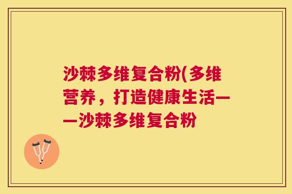 沙棘多维复合粉(多维营养，打造健康生活——沙棘多维复合粉