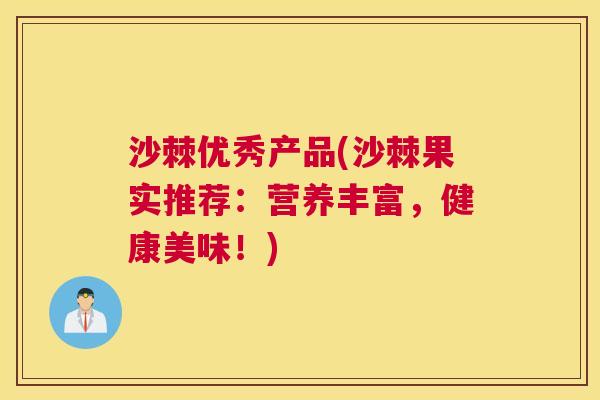 沙棘优秀产品(沙棘果实推荐：营养丰富，健康美味！)