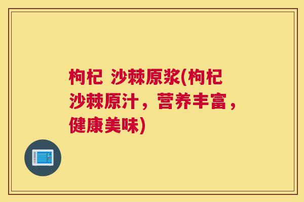 枸杞 沙棘原浆(枸杞沙棘原汁，营养丰富，健康美味)