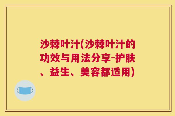 沙棘叶汁(沙棘叶汁的功效与用法分享-护肤、益生、美容都适用)