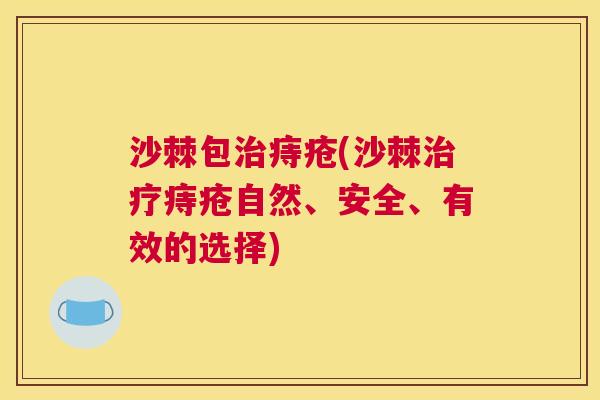 沙棘包治痔疮(沙棘治疗痔疮自然、安全、有效的选择)