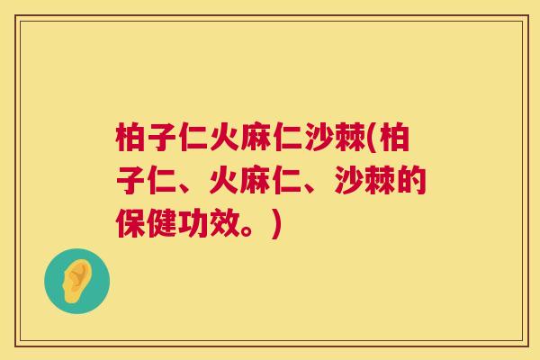 柏子仁火麻仁沙棘(柏子仁、火麻仁、沙棘的保健功效。)