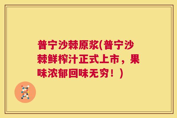 普宁沙棘原浆(普宁沙棘鲜榨汁正式上市，果味浓郁回味无穷！)