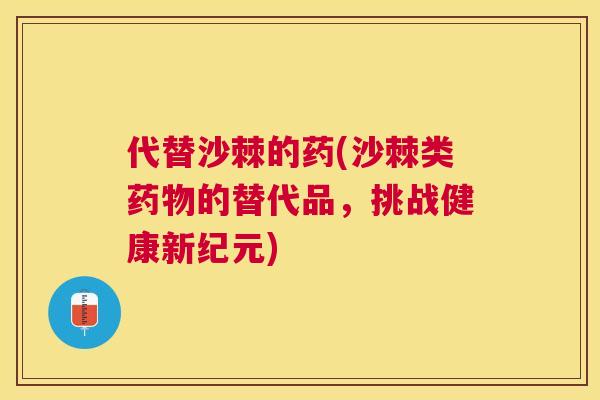 代替沙棘的药(沙棘类药物的替代品，挑战健康新纪元)