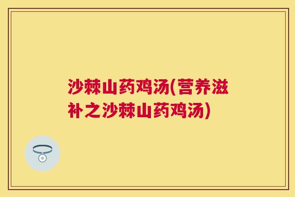 沙棘山药鸡汤(营养滋补之沙棘山药鸡汤)