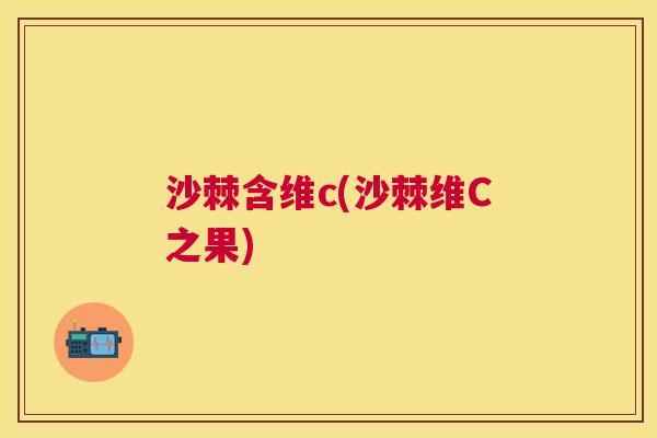 沙棘含维c(沙棘维C之果)