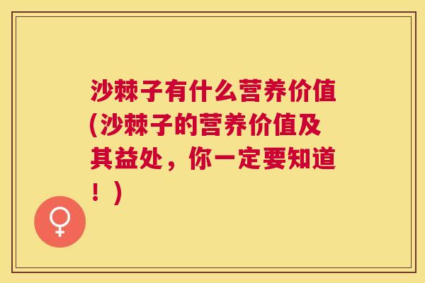 沙棘子有什么营养价值(沙棘子的营养价值及其益处，你一定要知道！)