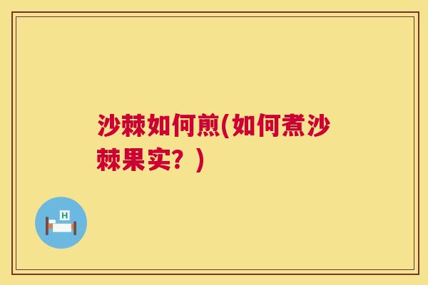 沙棘如何煎(如何煮沙棘果实？)