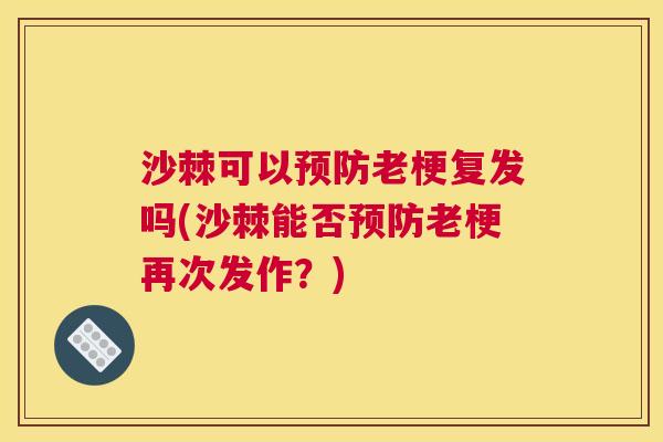 沙棘可以预防老梗复发吗(沙棘能否预防老梗再次发作？)