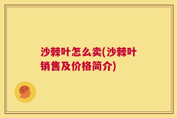 沙棘叶怎么卖(沙棘叶销售及价格简介)