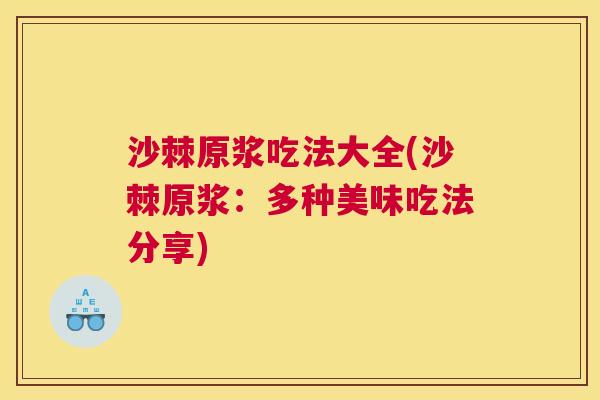 沙棘原浆吃法大全(沙棘原浆：多种美味吃法分享)
